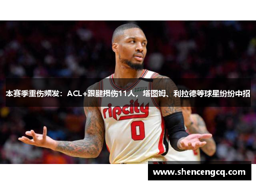 本赛季重伤频发：ACL+跟腱损伤11人，塔图姆、利拉德等球星纷纷中招