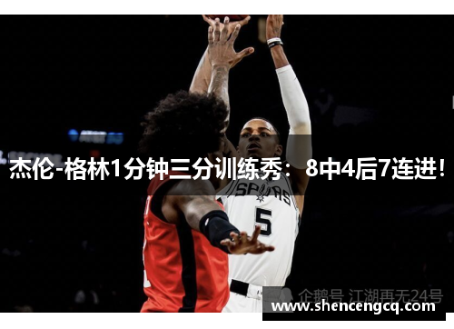 杰伦-格林1分钟三分训练秀：8中4后7连进！