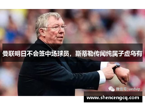 曼联明日不会签中场球员，斯蒂勒传闻纯属子虚乌有