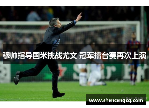 穆帅指导国米挑战尤文 冠军擂台赛再次上演