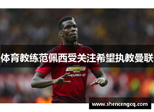 体育教练范佩西受关注希望执教曼联